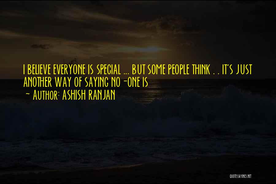 ASHISH RANJAN Quotes: I Believe Everyone Is Special ... But Some People Think . . It's Just Another Way Of Saying No-one Is