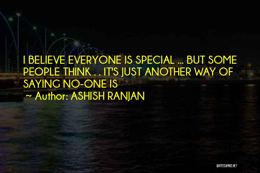 ASHISH RANJAN Quotes: I Believe Everyone Is Special ... But Some People Think . . It's Just Another Way Of Saying No-one Is