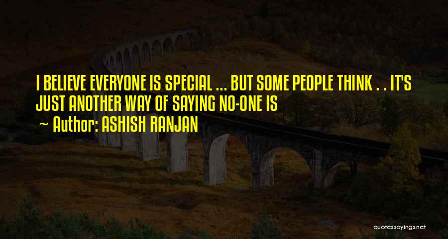 ASHISH RANJAN Quotes: I Believe Everyone Is Special ... But Some People Think . . It's Just Another Way Of Saying No-one Is