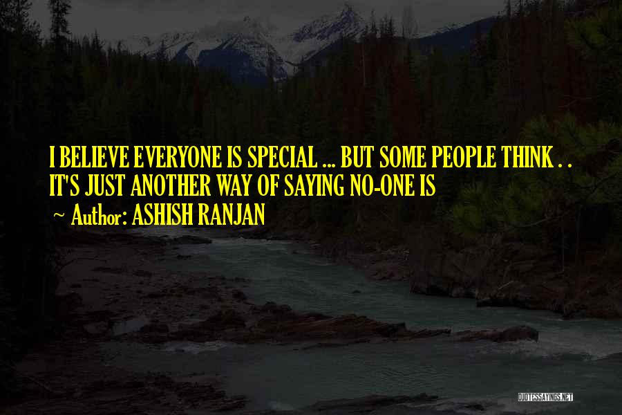 ASHISH RANJAN Quotes: I Believe Everyone Is Special ... But Some People Think . . It's Just Another Way Of Saying No-one Is