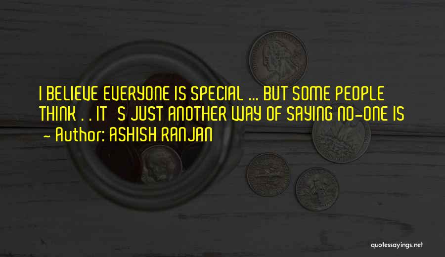 ASHISH RANJAN Quotes: I Believe Everyone Is Special ... But Some People Think . . It's Just Another Way Of Saying No-one Is