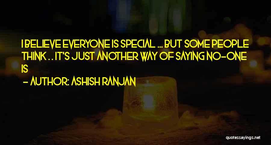 ASHISH RANJAN Quotes: I Believe Everyone Is Special ... But Some People Think . . It's Just Another Way Of Saying No-one Is