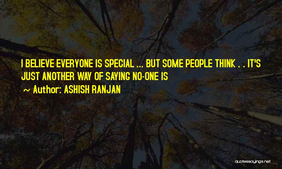 ASHISH RANJAN Quotes: I Believe Everyone Is Special ... But Some People Think . . It's Just Another Way Of Saying No-one Is