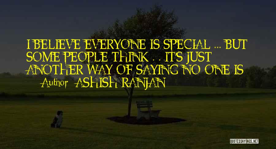 ASHISH RANJAN Quotes: I Believe Everyone Is Special ... But Some People Think . . It's Just Another Way Of Saying No-one Is