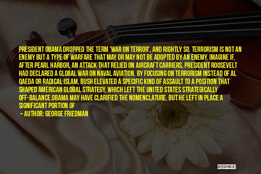 George Friedman Quotes: President Obama Dropped The Term 'war On Terror', And Rightly So. Terrorism Is Not An Enemy But A Type Of