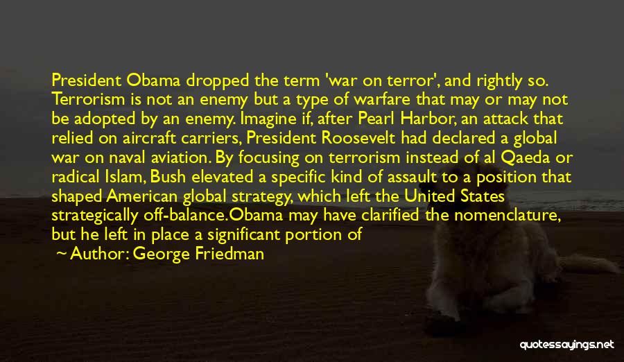 George Friedman Quotes: President Obama Dropped The Term 'war On Terror', And Rightly So. Terrorism Is Not An Enemy But A Type Of