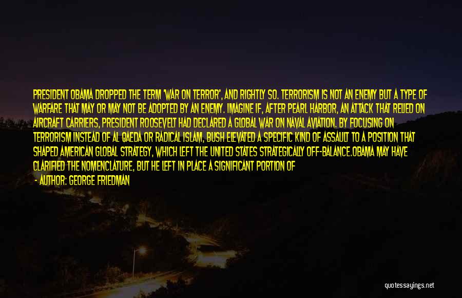 George Friedman Quotes: President Obama Dropped The Term 'war On Terror', And Rightly So. Terrorism Is Not An Enemy But A Type Of