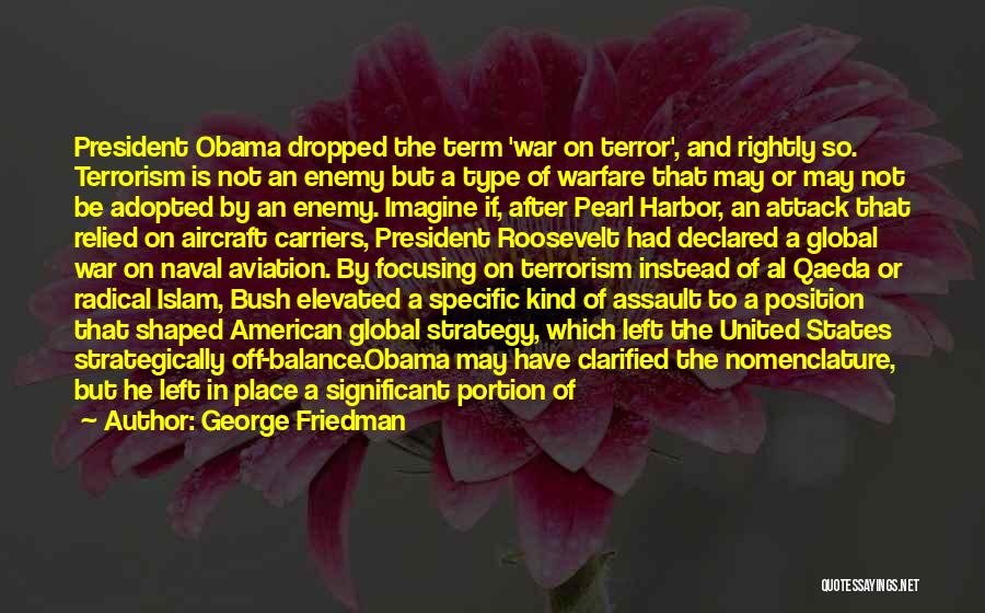 George Friedman Quotes: President Obama Dropped The Term 'war On Terror', And Rightly So. Terrorism Is Not An Enemy But A Type Of