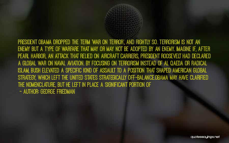 George Friedman Quotes: President Obama Dropped The Term 'war On Terror', And Rightly So. Terrorism Is Not An Enemy But A Type Of