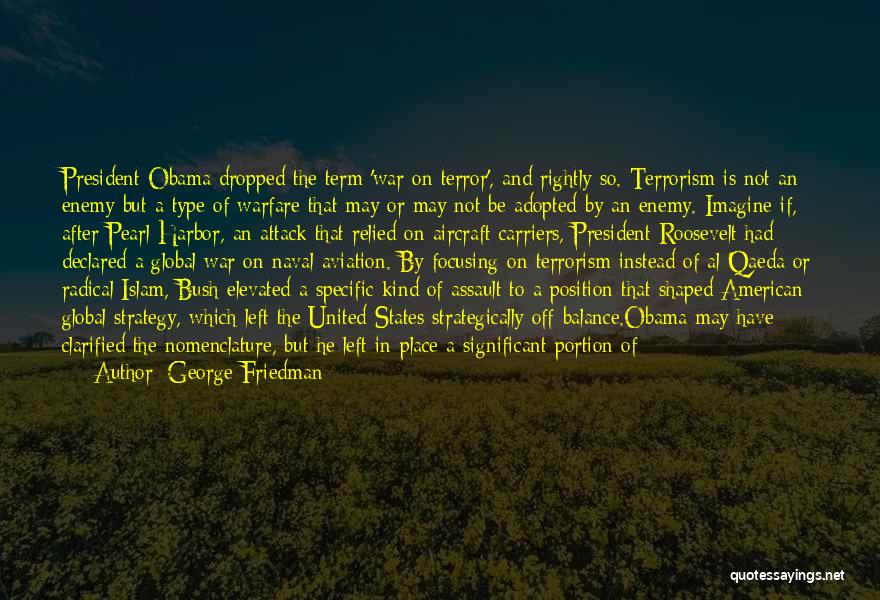 George Friedman Quotes: President Obama Dropped The Term 'war On Terror', And Rightly So. Terrorism Is Not An Enemy But A Type Of