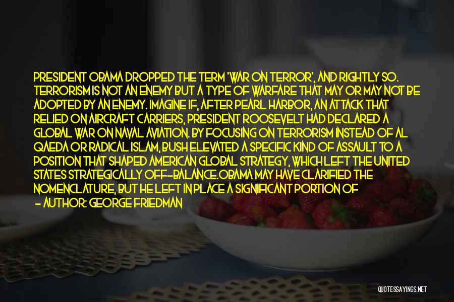 George Friedman Quotes: President Obama Dropped The Term 'war On Terror', And Rightly So. Terrorism Is Not An Enemy But A Type Of