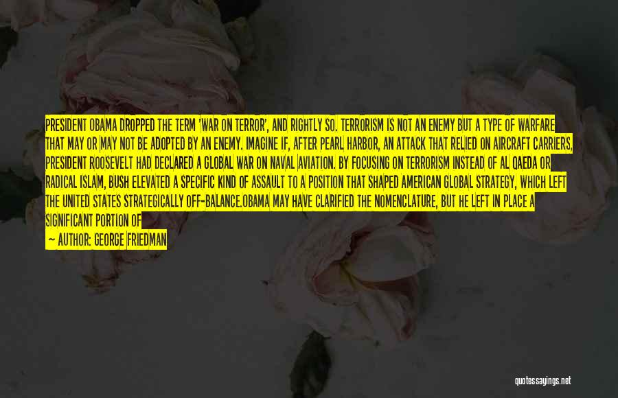 George Friedman Quotes: President Obama Dropped The Term 'war On Terror', And Rightly So. Terrorism Is Not An Enemy But A Type Of