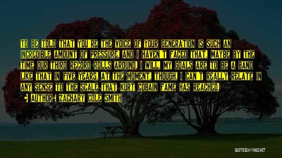 Zachary Cole Smith Quotes: To Be Told That You're The Voice Of Your Generation Is Such An Incredible Amount Of Pressure, And I Haven't