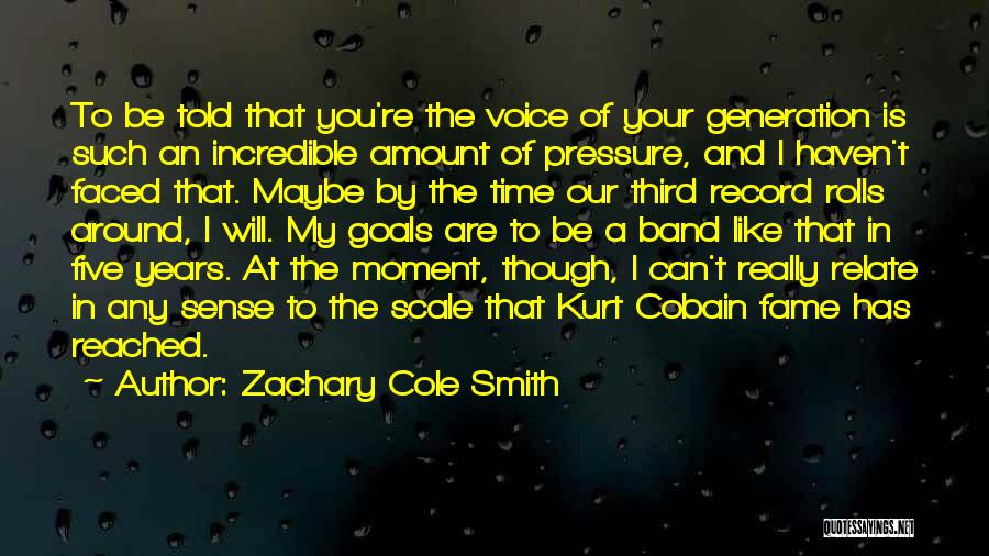Zachary Cole Smith Quotes: To Be Told That You're The Voice Of Your Generation Is Such An Incredible Amount Of Pressure, And I Haven't