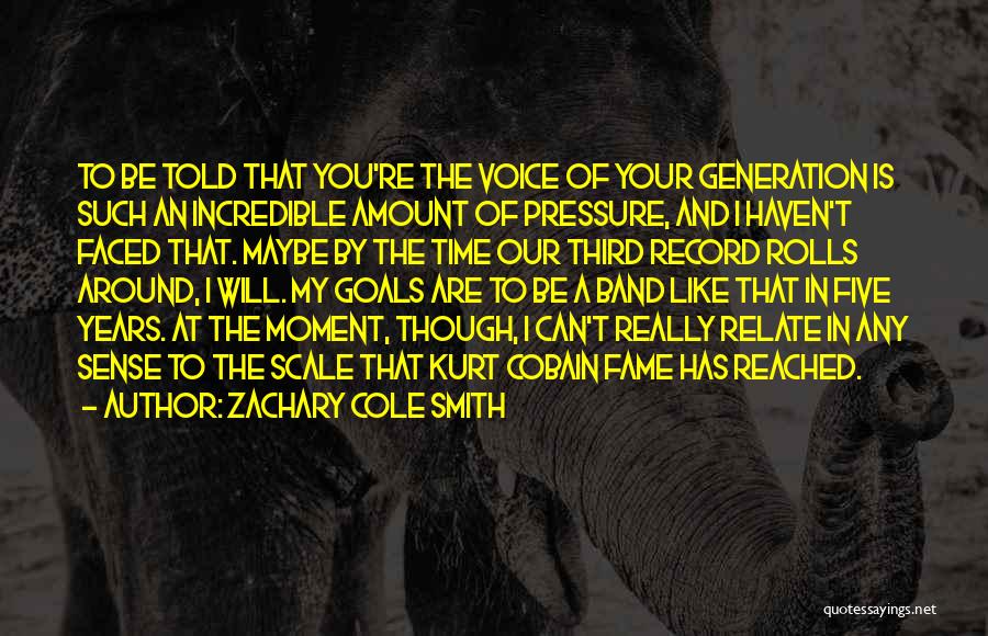 Zachary Cole Smith Quotes: To Be Told That You're The Voice Of Your Generation Is Such An Incredible Amount Of Pressure, And I Haven't