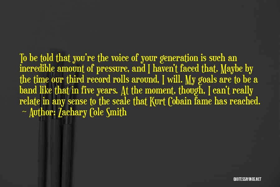 Zachary Cole Smith Quotes: To Be Told That You're The Voice Of Your Generation Is Such An Incredible Amount Of Pressure, And I Haven't