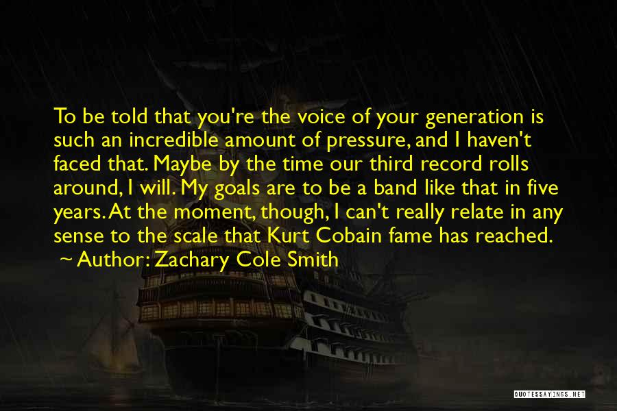 Zachary Cole Smith Quotes: To Be Told That You're The Voice Of Your Generation Is Such An Incredible Amount Of Pressure, And I Haven't