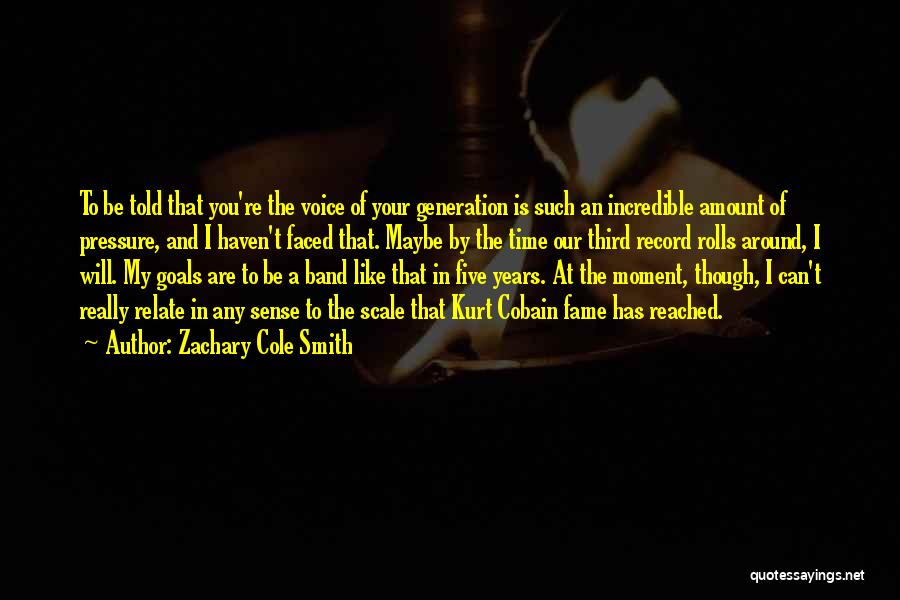 Zachary Cole Smith Quotes: To Be Told That You're The Voice Of Your Generation Is Such An Incredible Amount Of Pressure, And I Haven't