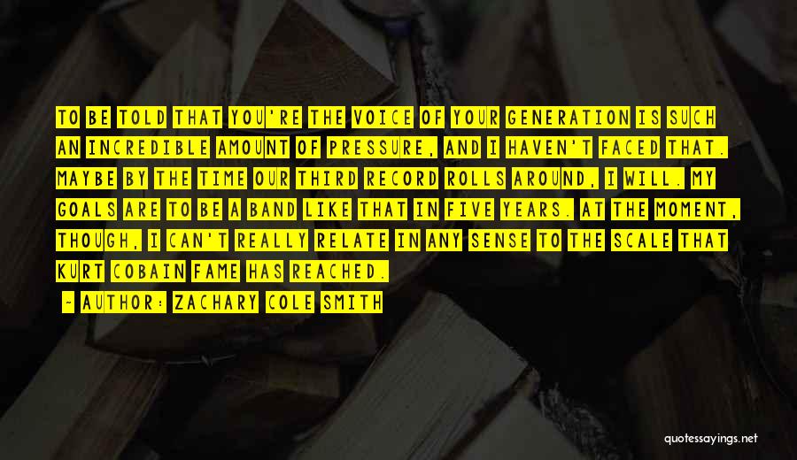 Zachary Cole Smith Quotes: To Be Told That You're The Voice Of Your Generation Is Such An Incredible Amount Of Pressure, And I Haven't