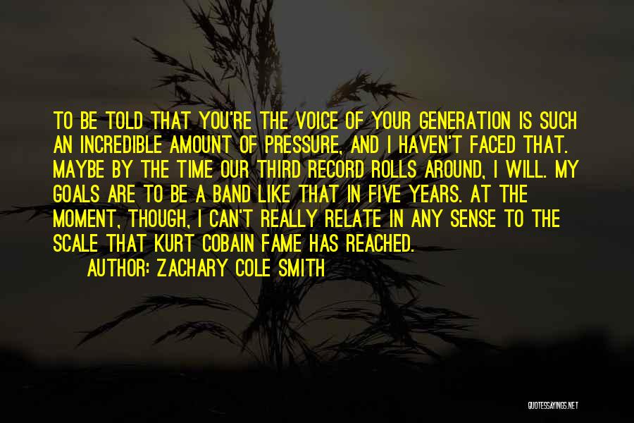 Zachary Cole Smith Quotes: To Be Told That You're The Voice Of Your Generation Is Such An Incredible Amount Of Pressure, And I Haven't