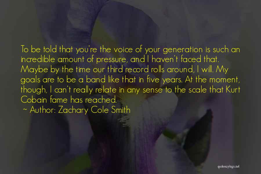 Zachary Cole Smith Quotes: To Be Told That You're The Voice Of Your Generation Is Such An Incredible Amount Of Pressure, And I Haven't