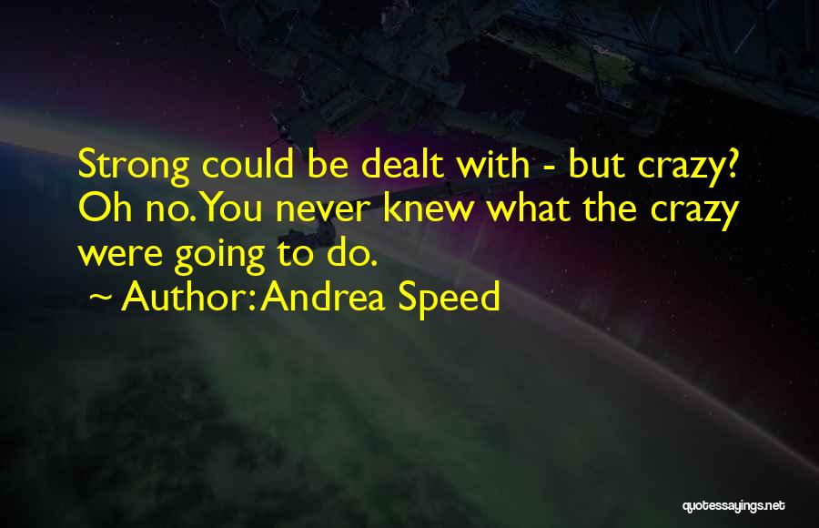 Andrea Speed Quotes: Strong Could Be Dealt With - But Crazy? Oh No. You Never Knew What The Crazy Were Going To Do.