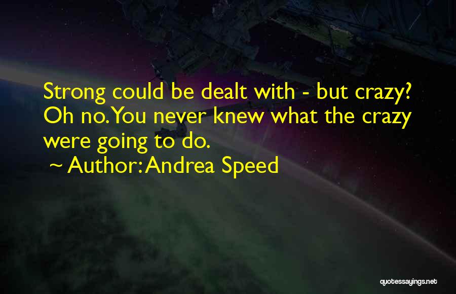 Andrea Speed Quotes: Strong Could Be Dealt With - But Crazy? Oh No. You Never Knew What The Crazy Were Going To Do.