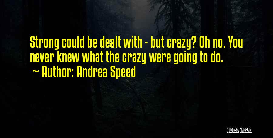 Andrea Speed Quotes: Strong Could Be Dealt With - But Crazy? Oh No. You Never Knew What The Crazy Were Going To Do.