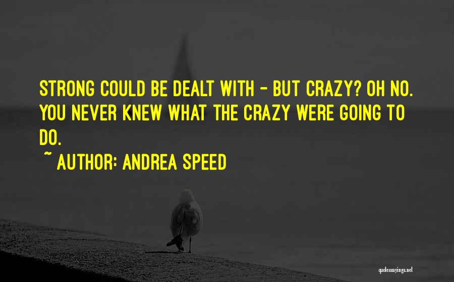 Andrea Speed Quotes: Strong Could Be Dealt With - But Crazy? Oh No. You Never Knew What The Crazy Were Going To Do.