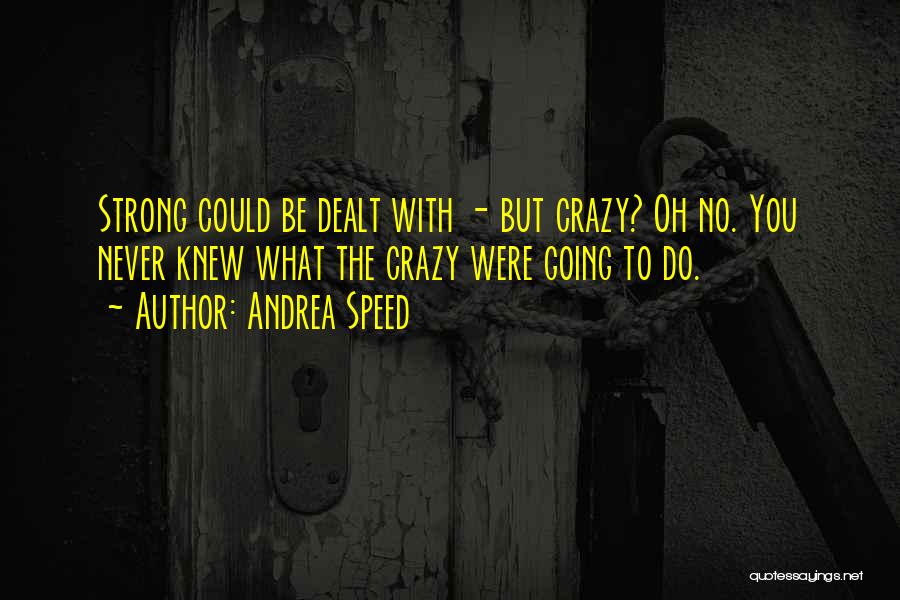 Andrea Speed Quotes: Strong Could Be Dealt With - But Crazy? Oh No. You Never Knew What The Crazy Were Going To Do.