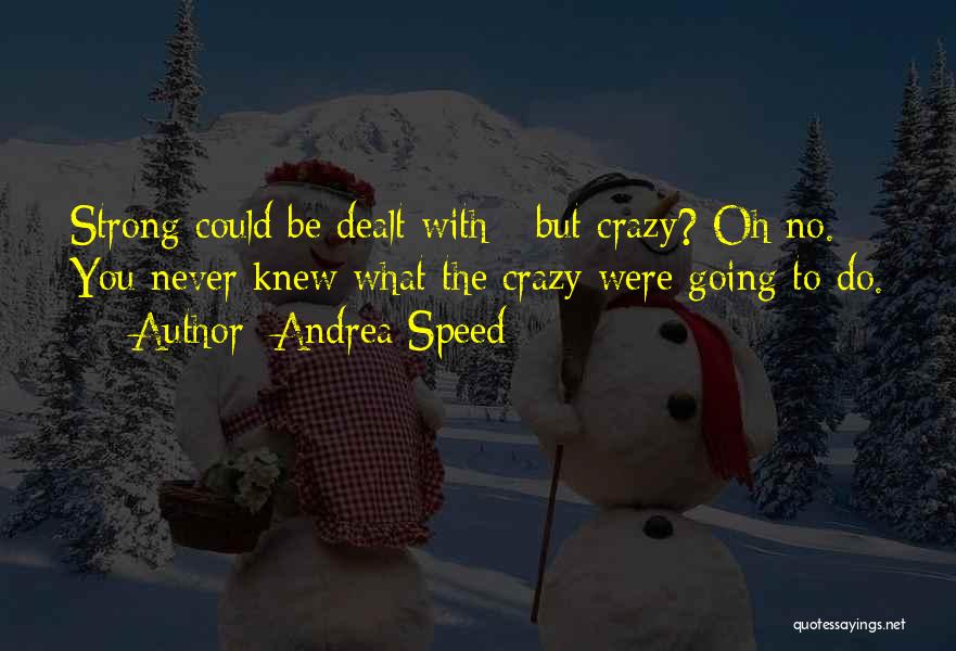 Andrea Speed Quotes: Strong Could Be Dealt With - But Crazy? Oh No. You Never Knew What The Crazy Were Going To Do.