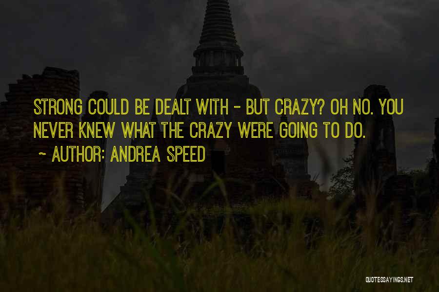 Andrea Speed Quotes: Strong Could Be Dealt With - But Crazy? Oh No. You Never Knew What The Crazy Were Going To Do.