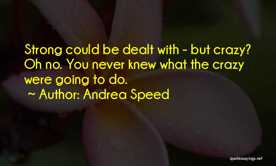 Andrea Speed Quotes: Strong Could Be Dealt With - But Crazy? Oh No. You Never Knew What The Crazy Were Going To Do.