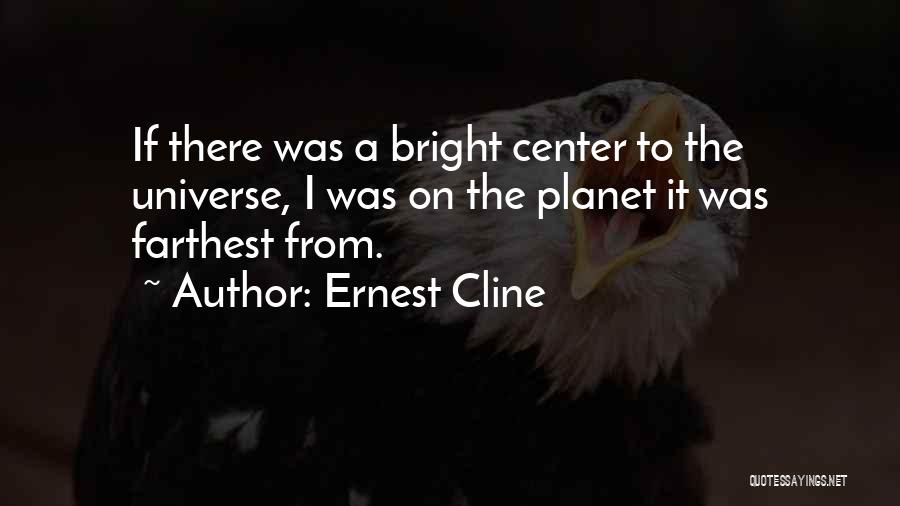 Ernest Cline Quotes: If There Was A Bright Center To The Universe, I Was On The Planet It Was Farthest From.