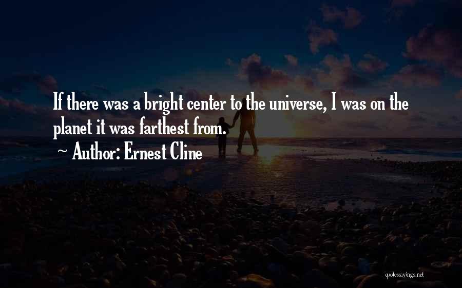 Ernest Cline Quotes: If There Was A Bright Center To The Universe, I Was On The Planet It Was Farthest From.