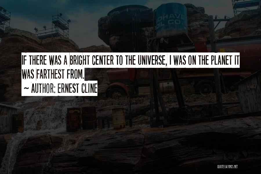 Ernest Cline Quotes: If There Was A Bright Center To The Universe, I Was On The Planet It Was Farthest From.