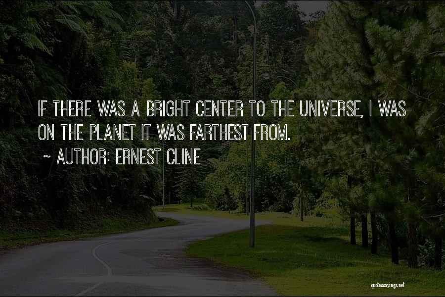 Ernest Cline Quotes: If There Was A Bright Center To The Universe, I Was On The Planet It Was Farthest From.