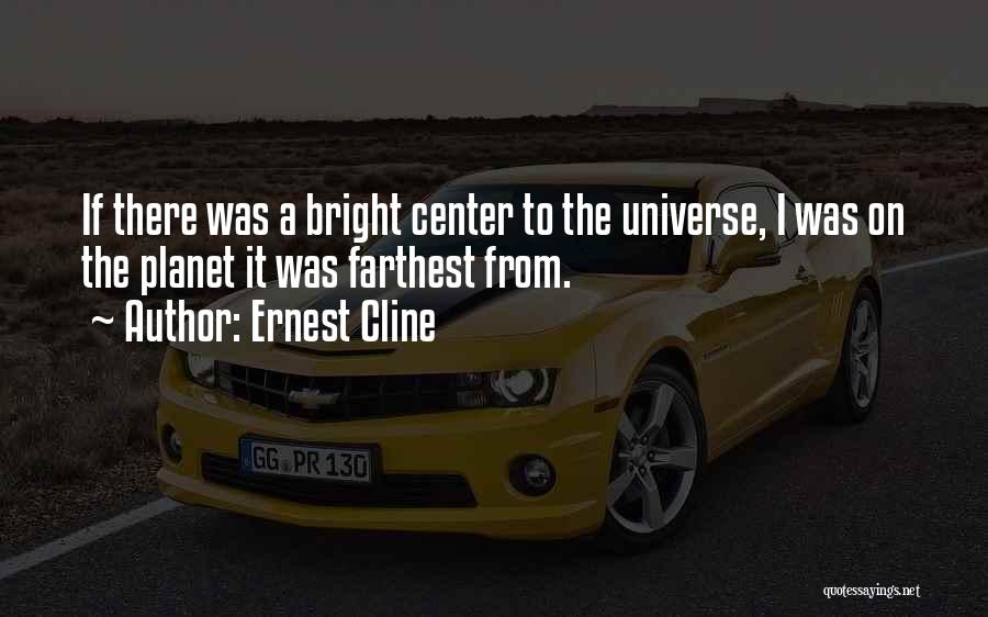 Ernest Cline Quotes: If There Was A Bright Center To The Universe, I Was On The Planet It Was Farthest From.