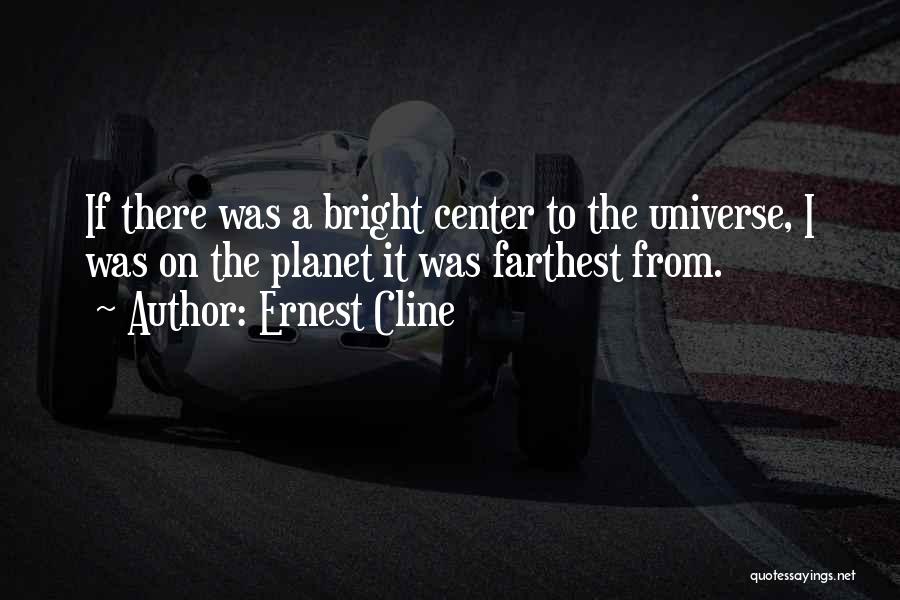 Ernest Cline Quotes: If There Was A Bright Center To The Universe, I Was On The Planet It Was Farthest From.