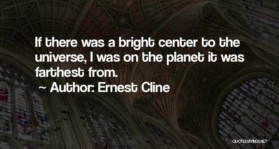 Ernest Cline Quotes: If There Was A Bright Center To The Universe, I Was On The Planet It Was Farthest From.
