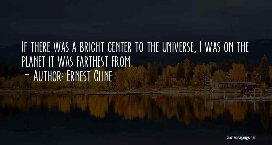 Ernest Cline Quotes: If There Was A Bright Center To The Universe, I Was On The Planet It Was Farthest From.