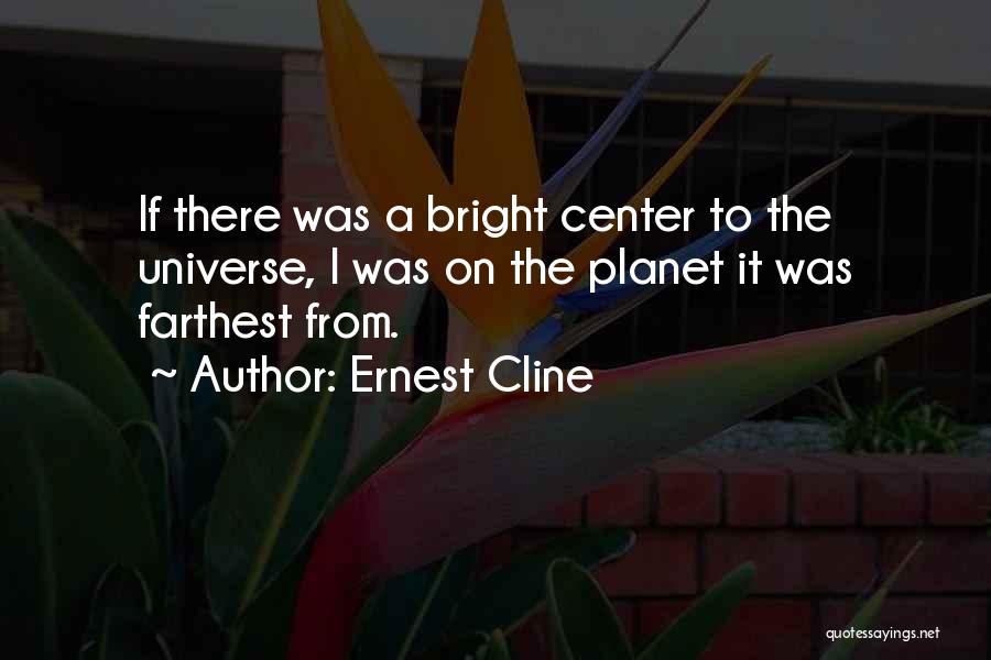 Ernest Cline Quotes: If There Was A Bright Center To The Universe, I Was On The Planet It Was Farthest From.