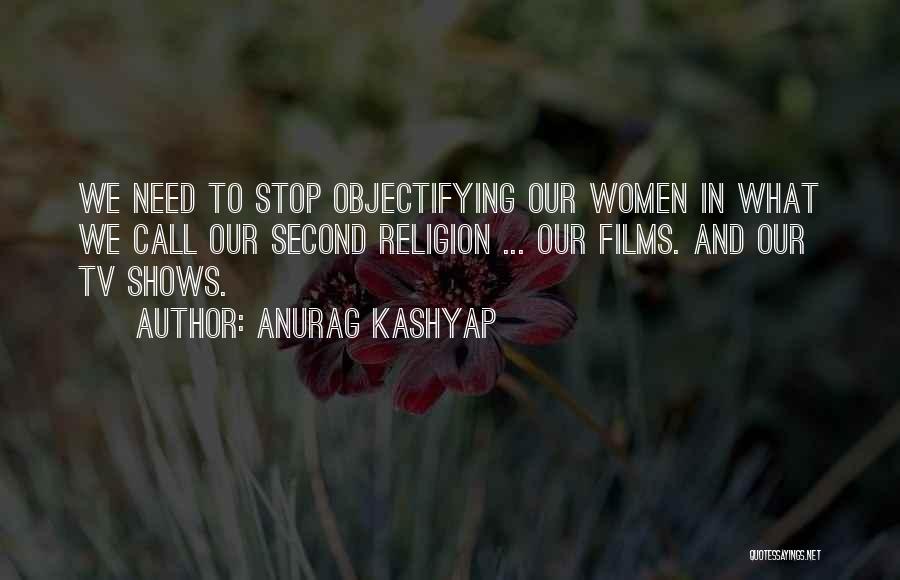 Anurag Kashyap Quotes: We Need To Stop Objectifying Our Women In What We Call Our Second Religion ... Our Films. And Our Tv