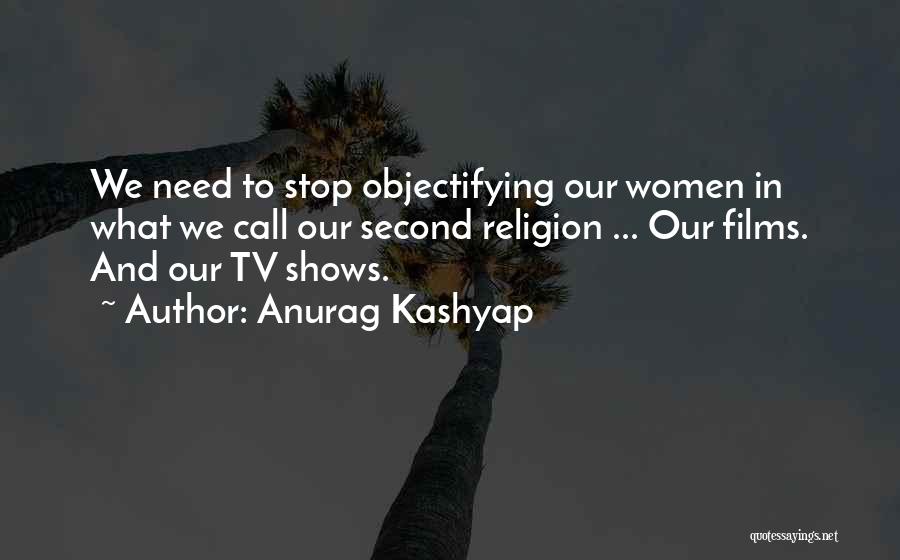 Anurag Kashyap Quotes: We Need To Stop Objectifying Our Women In What We Call Our Second Religion ... Our Films. And Our Tv