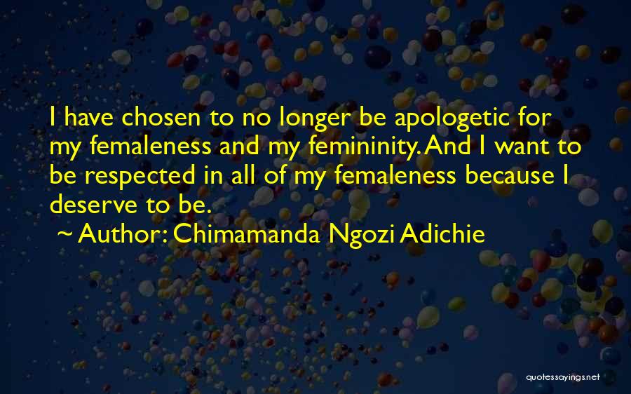 Chimamanda Ngozi Adichie Quotes: I Have Chosen To No Longer Be Apologetic For My Femaleness And My Femininity. And I Want To Be Respected