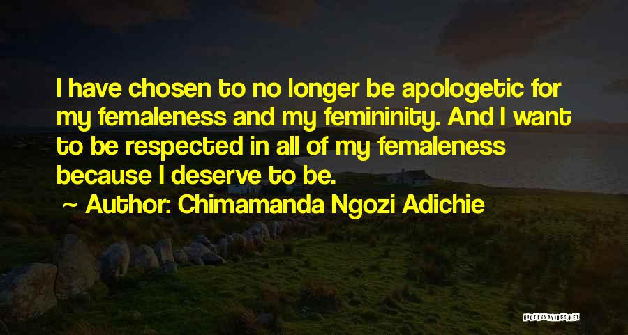 Chimamanda Ngozi Adichie Quotes: I Have Chosen To No Longer Be Apologetic For My Femaleness And My Femininity. And I Want To Be Respected
