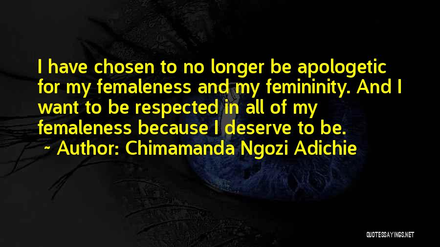 Chimamanda Ngozi Adichie Quotes: I Have Chosen To No Longer Be Apologetic For My Femaleness And My Femininity. And I Want To Be Respected