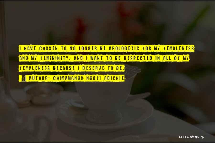 Chimamanda Ngozi Adichie Quotes: I Have Chosen To No Longer Be Apologetic For My Femaleness And My Femininity. And I Want To Be Respected