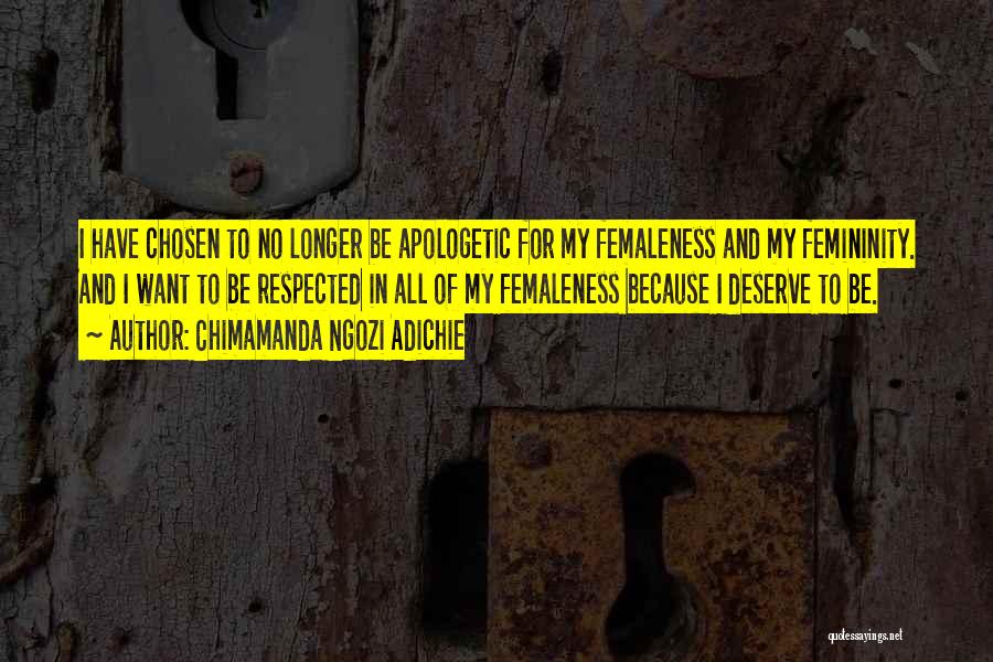 Chimamanda Ngozi Adichie Quotes: I Have Chosen To No Longer Be Apologetic For My Femaleness And My Femininity. And I Want To Be Respected