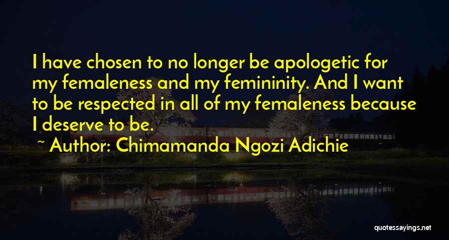 Chimamanda Ngozi Adichie Quotes: I Have Chosen To No Longer Be Apologetic For My Femaleness And My Femininity. And I Want To Be Respected